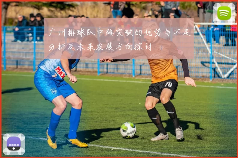 广州排球队中路突破的优势与不足分析及未来发展方向探讨