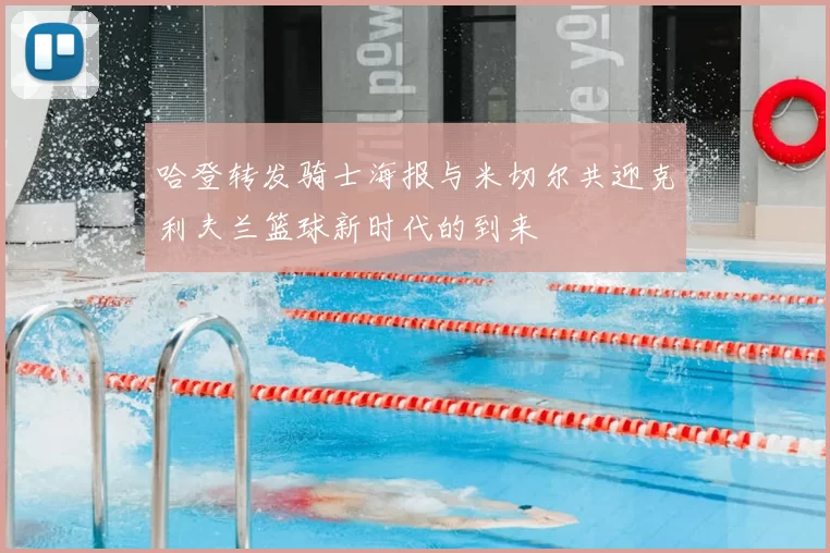 哈登转发骑士海报与米切尔共迎克利夫兰篮球新时代的到来