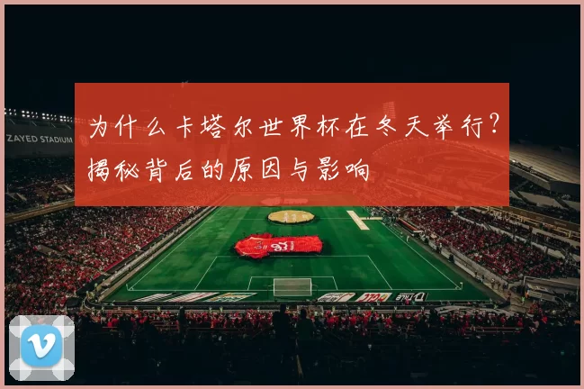 为什么卡塔尔世界杯在冬天举行？揭秘背后的原因与影响