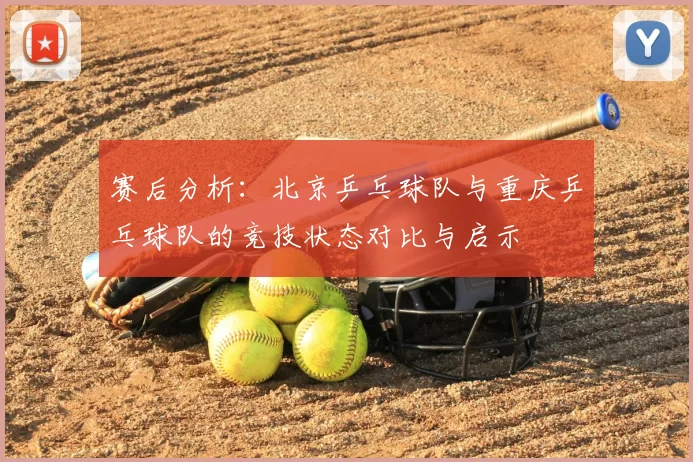 赛后分析：北京乒乓球队与重庆乒乓球队的竞技状态对比与启示
