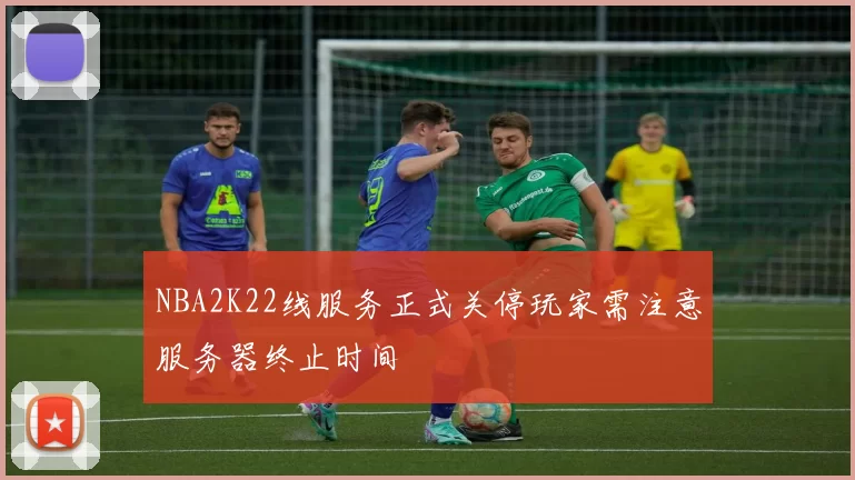 NBA2K22线服务正式关停玩家需注意服务器终止时间