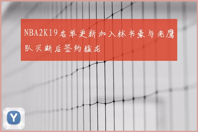 NBA2K19名单更新加入林书豪与老鹰队买断后签约猛龙