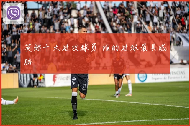 英超十大进攻球员 谁的进球最具威胁