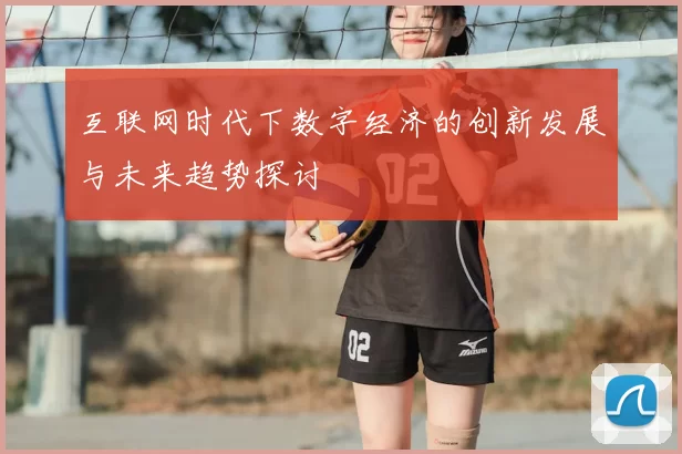 互联网时代下数字经济的创新发展与未来趋势探讨