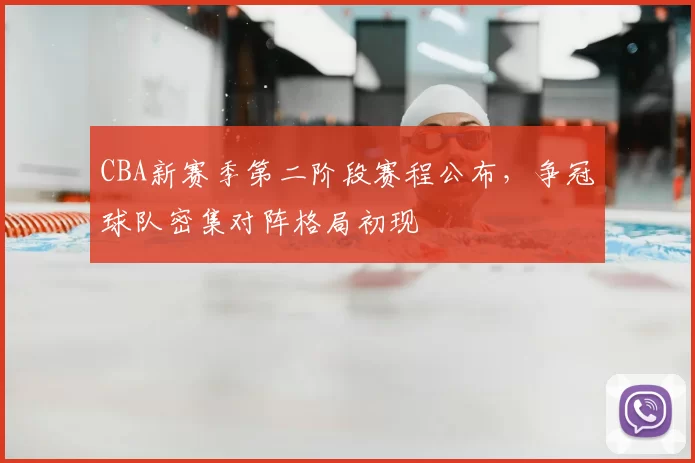 CBA新赛季第二阶段赛程公布,争冠球队密集对阵格局初现