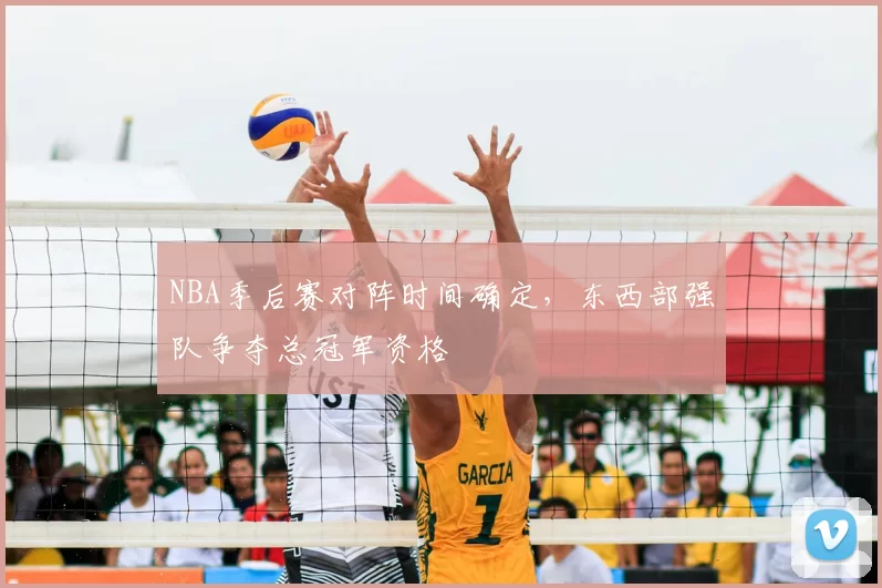 NBA季后赛对阵时间确定,东西部强队争夺总冠军资格
