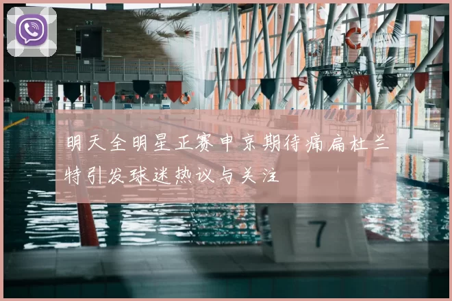 明天全明星正赛申京期待痛扁杜兰特引发球迷热议与关注