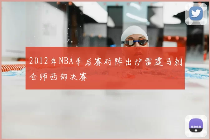2012年NBA季后赛对阵出炉雷霆马刺会师西部决赛