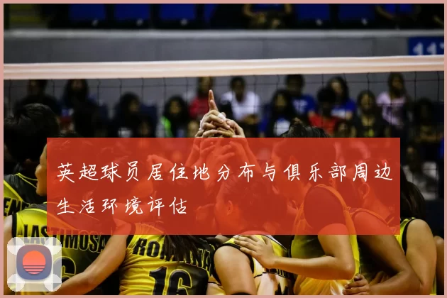 英超球员居住地分布与俱乐部周边生活环境评估