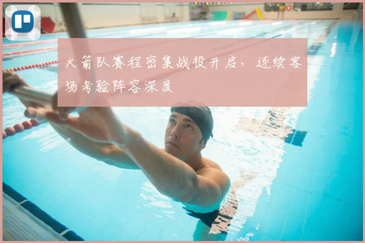 火箭队赛程密集战役开启,连续客场考验阵容深度