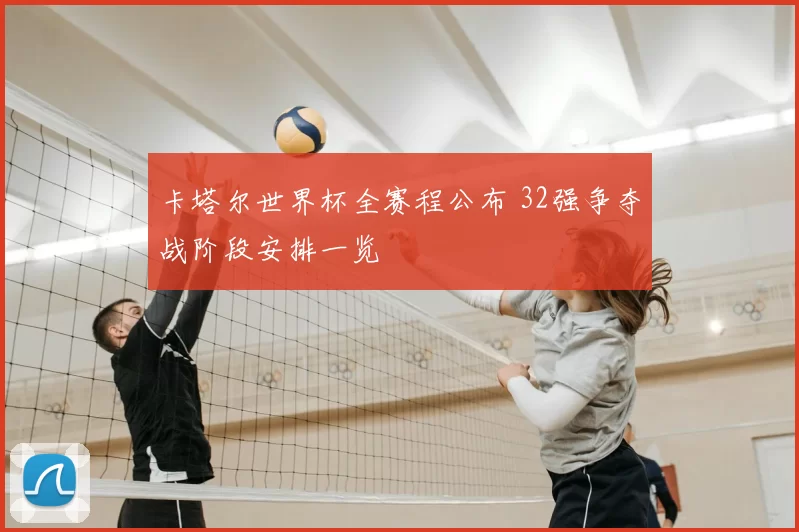 卡塔尔世界杯全赛程公布 32强争夺战阶段安排一览