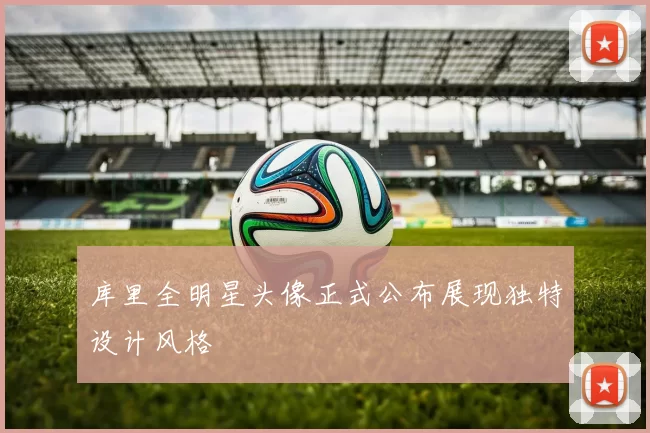 库里全明星头像正式公布展现独特设计风格