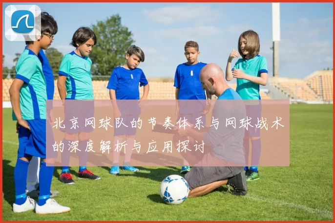 北京网球队的节奏体系与网球战术的深度解析与应用探讨