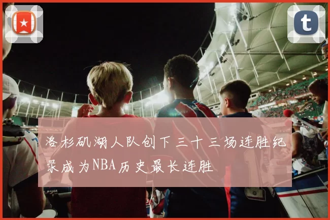 洛杉矶湖人队创下三十三场连胜纪录成为NBA历史最长连胜