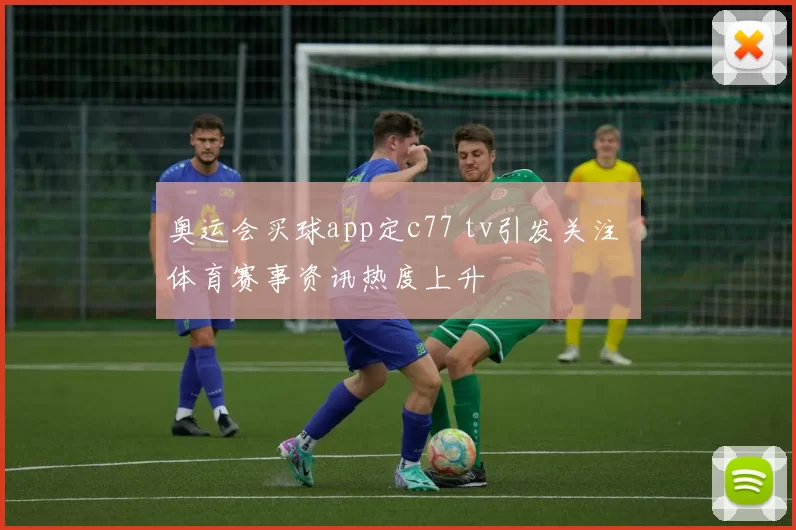 奥运会买球app定c77 tv引发关注 体育赛事资讯热度上升