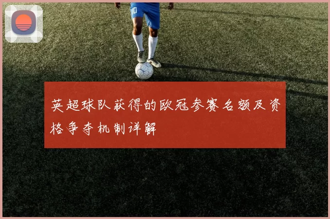 英超球队获得的欧冠参赛名额及资格争夺机制详解