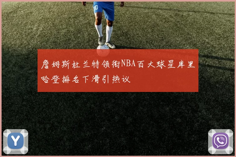 詹姆斯杜兰特领衔NBA百大球星库里哈登排名下滑引热议