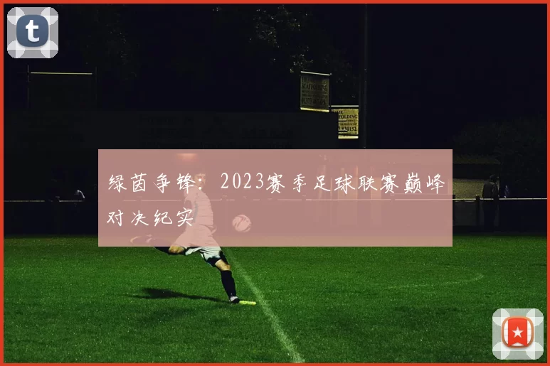 绿茵争锋：2023赛季足球联赛巅峰对决纪实