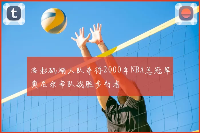 洛杉矶湖人队夺得2000年NBA总冠军奥尼尔率队战胜步行者