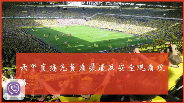 西甲直播免费看渠道及安全观看攻略