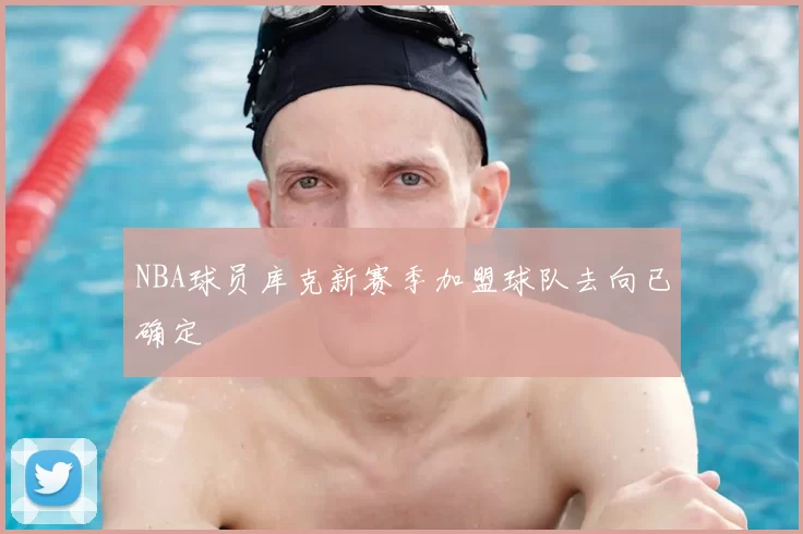 NBA球员库克新赛季加盟球队去向已确定