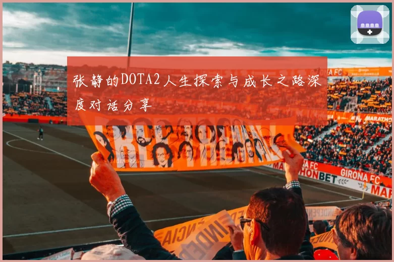 张静的DOTA2人生探索与成长之路深度对话分享