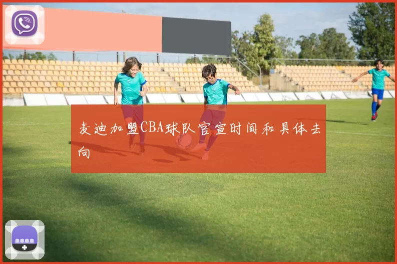 麦迪加盟CBA球队官宣时间和具体去向