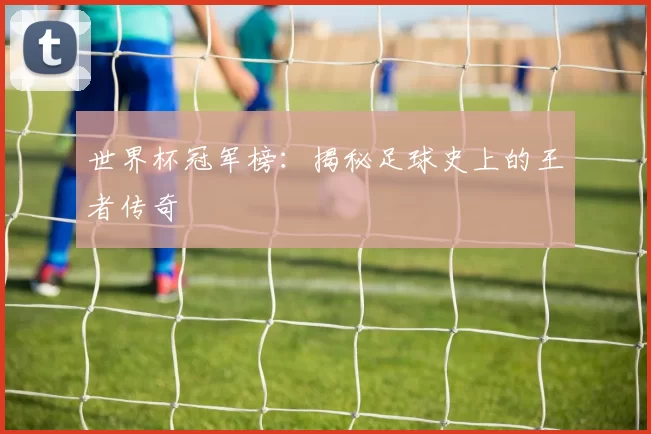 世界杯冠军榜：揭秘足球史上的王者传奇
