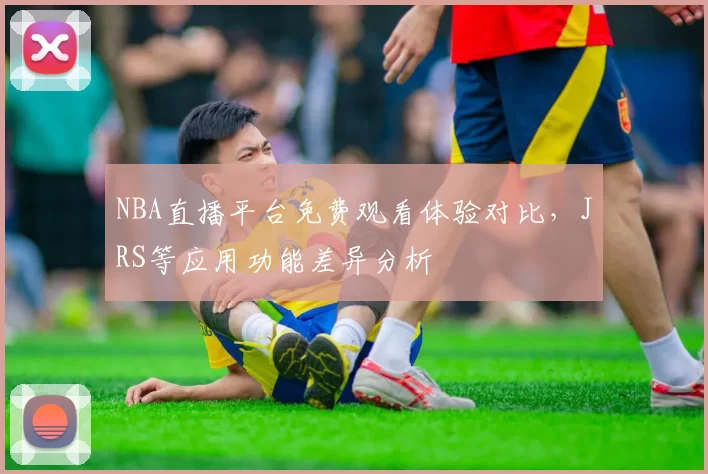 NBA直播平台免费观看体验对比，JRS等应用功能差异分析