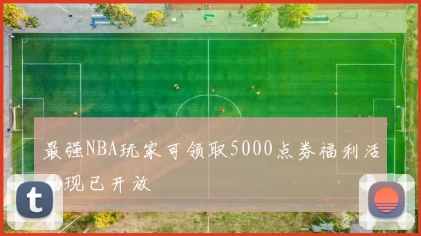 最强NBA玩家可领取5000点券福利活动现已开放