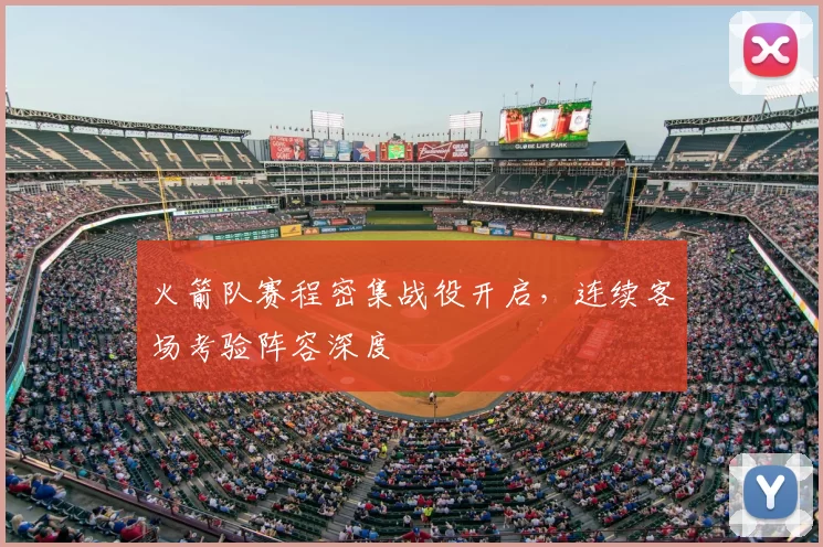 火箭队赛程密集战役开启,连续客场考验阵容深度