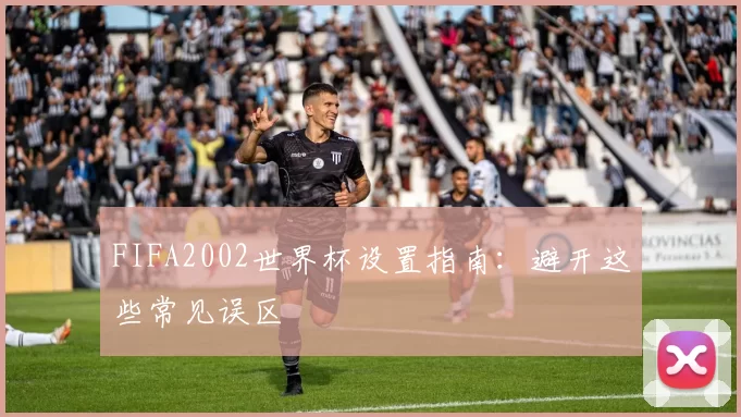 FIFA2002世界杯设置指南:避开这些常见误区
