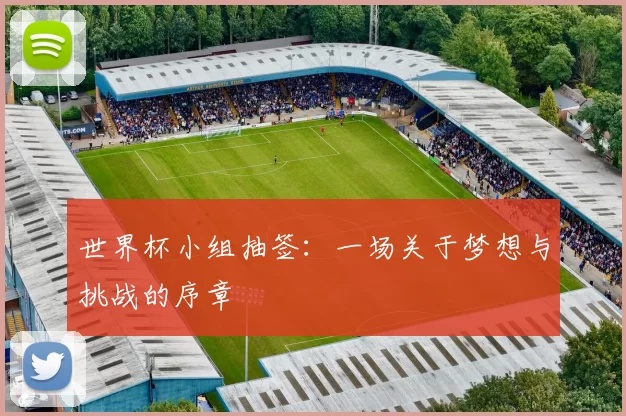 世界杯小组抽签：一场关于梦想与挑战的序章