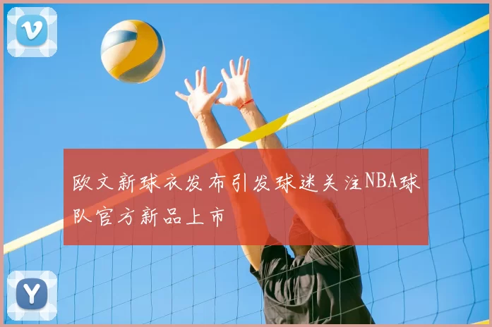 欧文新球衣发布引发球迷关注NBA球队官方新品上市