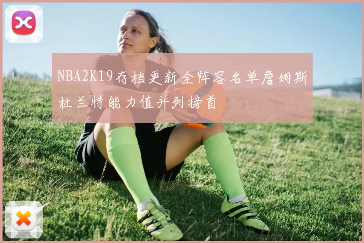 NBA2K19存档更新全阵容名单詹姆斯杜兰特能力值并列榜首