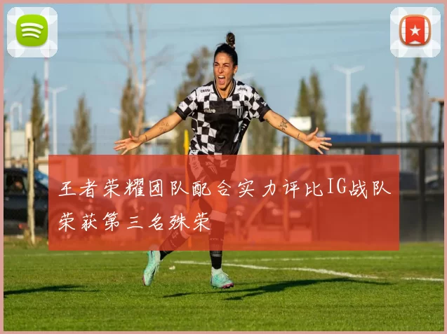 王者荣耀团队配合实力评比IG战队荣获第三名殊荣