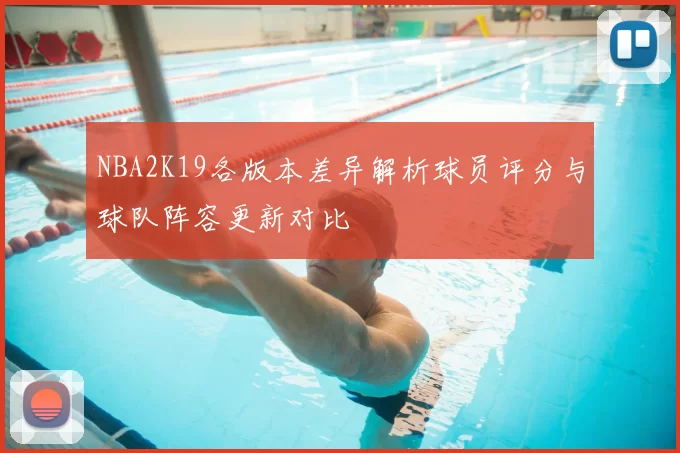 NBA2K19各版本差异解析球员评分与球队阵容更新对比