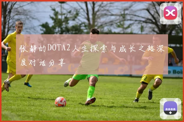 张静的DOTA2人生探索与成长之路深度对话分享