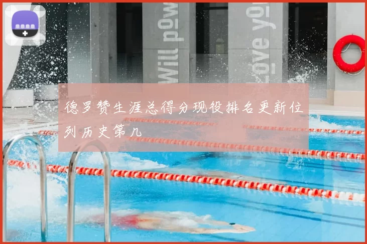 德罗赞生涯总得分现役排名更新位列历史第几