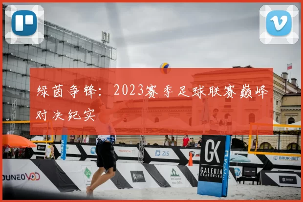 绿茵争锋:2023赛季足球联赛巅峰对决纪实