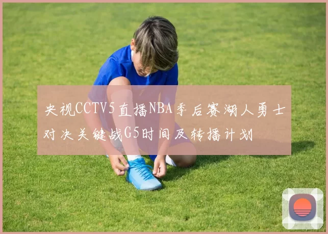 央视CCTV5直播NBA季后赛湖人勇士对决关键战G5时间及转播计划