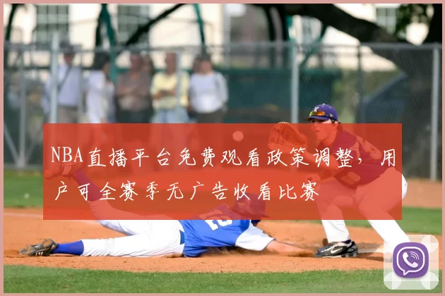 NBA直播平台免费观看政策调整,用户可全赛季无广告收看比赛