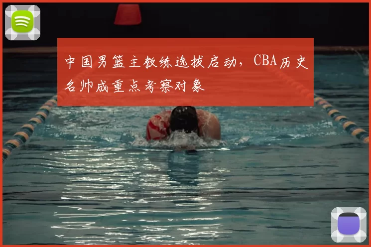 中国男篮主教练选拔启动,CBA历史名帅成重点考察对象