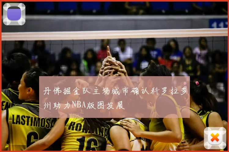 丹佛掘金队主场城市确认科罗拉多州助力NBA版图发展