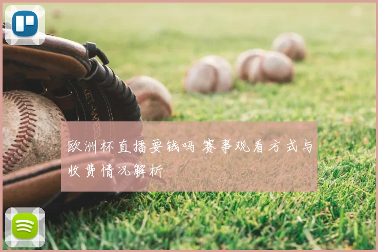 欧洲杯直播要钱吗 赛事观看方式与收费情况解析