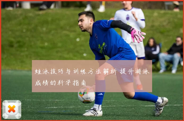 蛙泳技巧与训练方法解析 提升游泳成绩的科学指南