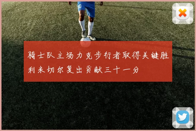 骑士队主场力克步行者取得关键胜利米切尔复出贡献三十一分