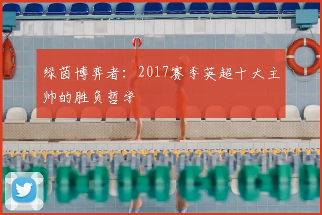 绿茵博弈者：2017赛季英超十大主帅的胜负哲学