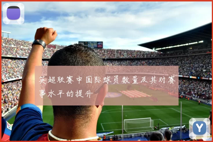 英超联赛中国际球员数量及其对赛事水平的提升