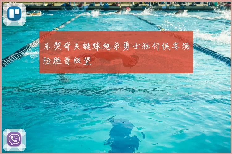 东契奇关键球绝杀勇士独行侠客场险胜晋级望